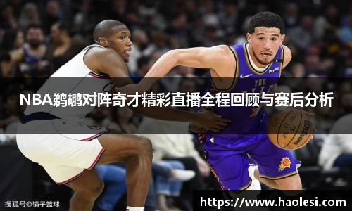NBA鹈鹕对阵奇才精彩直播全程回顾与赛后分析