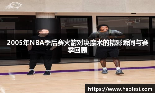2005年NBA季后赛火箭对决魔术的精彩瞬间与赛季回顾