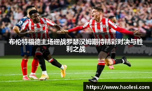 布伦特福德主场迎战罗瑟汉姆期待精彩对决与胜利之战